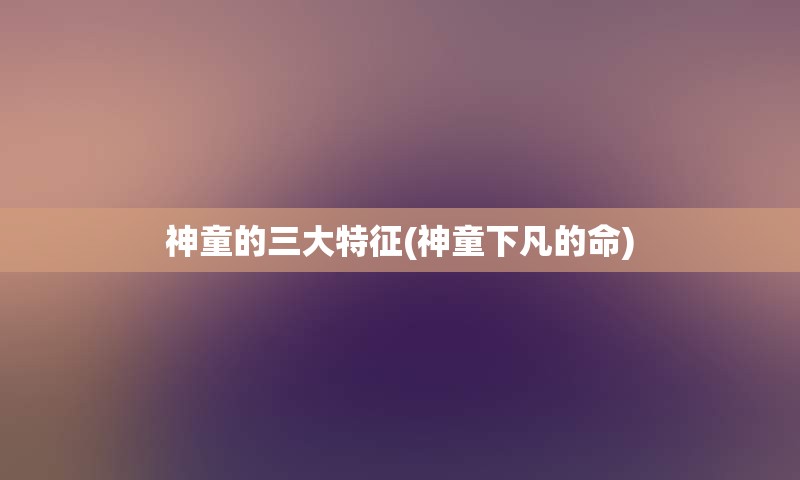 神童的三大特征(神童下凡的命)