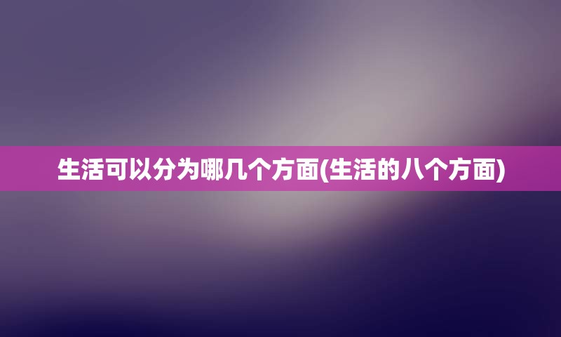 生活可以分为哪几个方面(生活的八个方面)