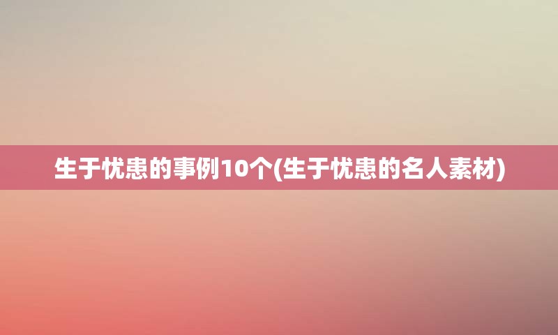 生于忧患的事例10个(生于忧患的名人素材)