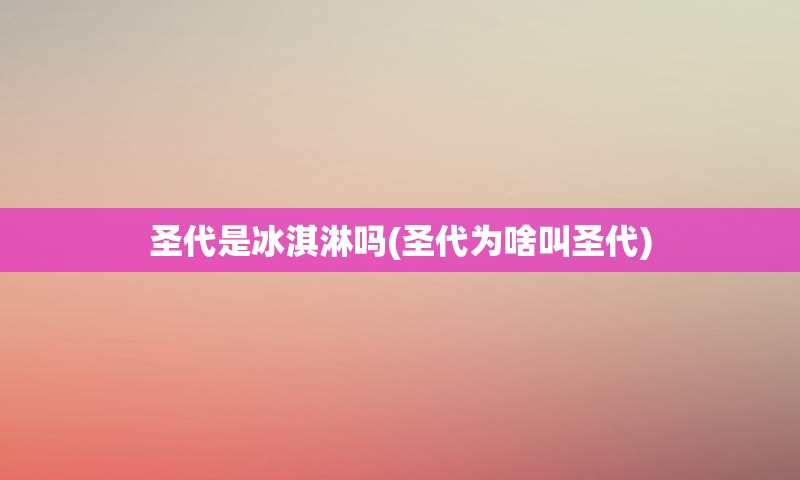 圣代是冰淇淋吗(圣代为啥叫圣代)