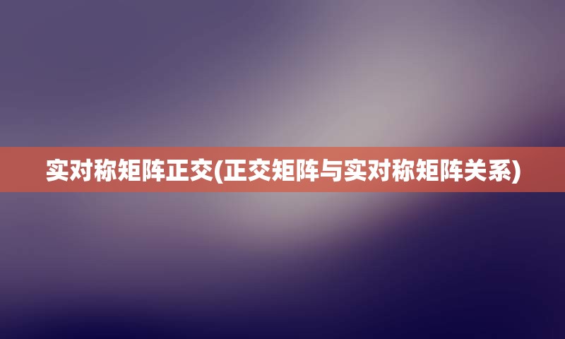 实对称矩阵正交(正交矩阵与实对称矩阵关系)