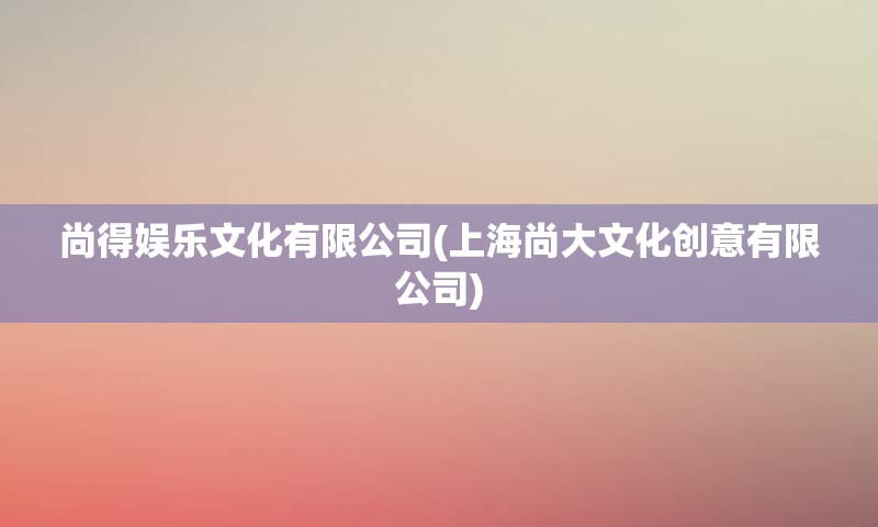 尚得娱乐文化有限公司(上海尚大文化创意有限公司)