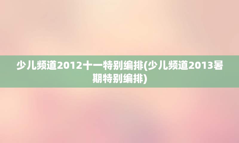 少儿频道2012十一特别编排(少儿频道2013暑期特别编排)