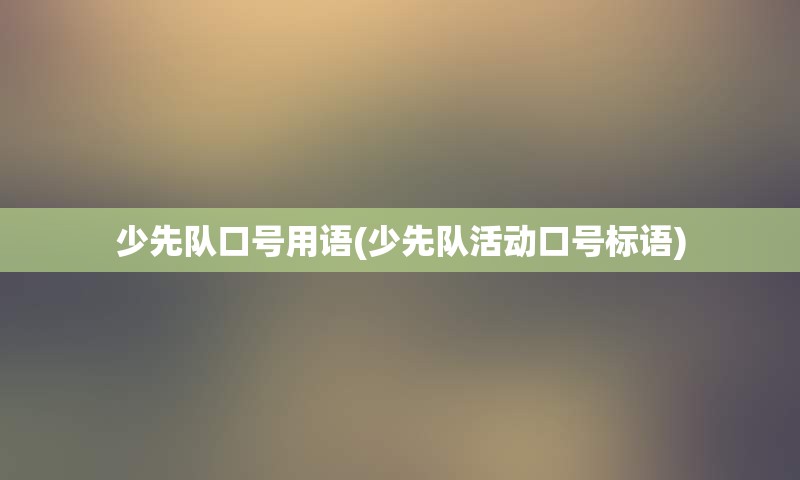 少先队口号用语(少先队活动口号标语)