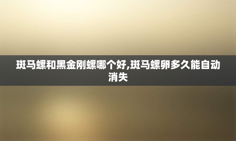 斑马螺和黑金刚螺哪个好,斑马螺卵多久能自动消失