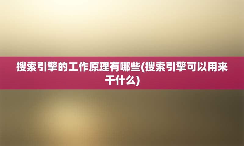 搜索引擎的工作原理有哪些(搜索引擎可以用来干什么)