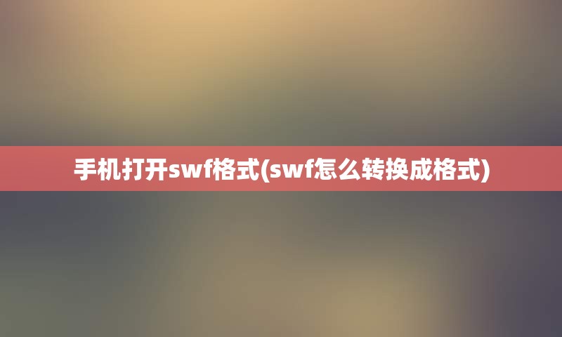 手机打开swf格式(swf怎么转换成格式)