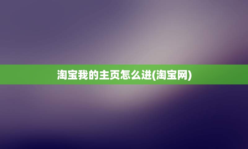 淘宝我的主页怎么进(淘宝网)