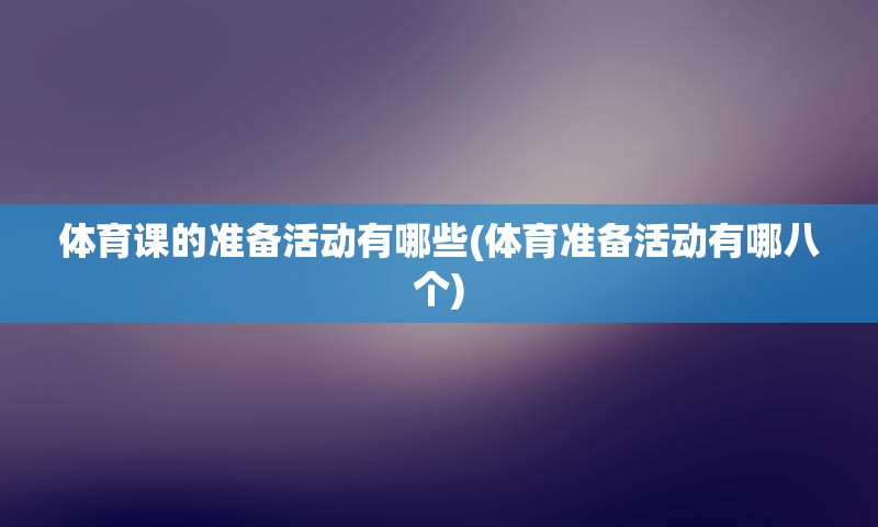 体育课的准备活动有哪些(体育准备活动有哪八个)