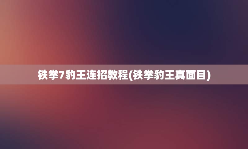 铁拳7豹王连招教程(铁拳豹王真面目)