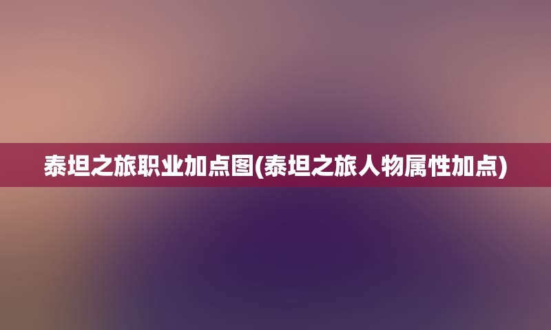 泰坦之旅职业加点图(泰坦之旅人物属性加点)