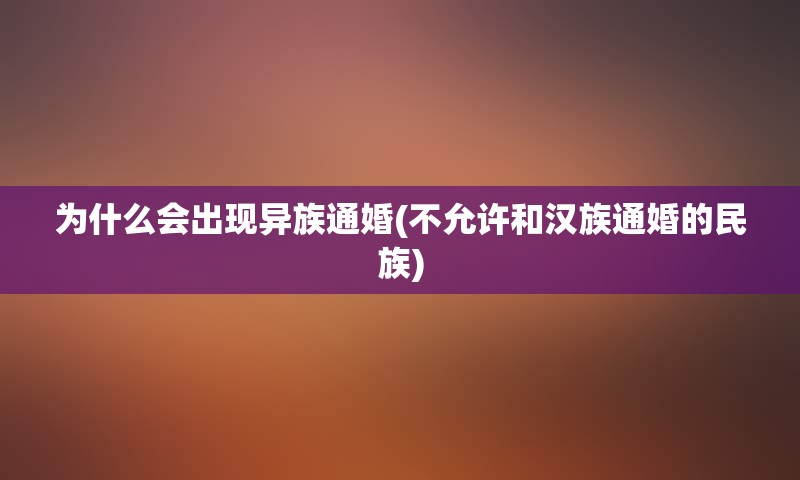 为什么会出现异族通婚(不允许和汉族通婚的民族)