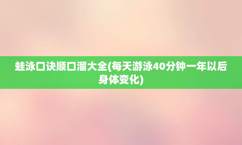 蛙泳口诀顺口溜大全(每天游泳40分钟一年以后身体变化)