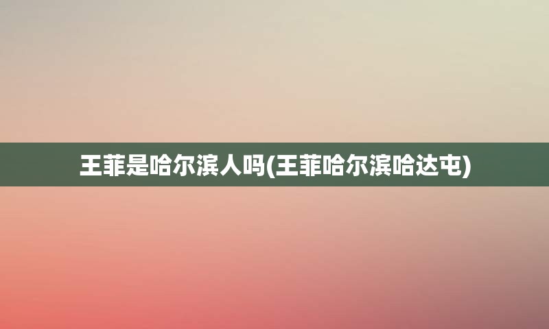 王菲是哈尔滨人吗(王菲哈尔滨哈达屯)