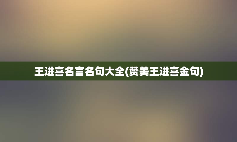 王进喜名言名句大全(赞美王进喜金句)