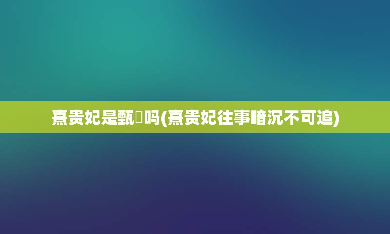 熹贵妃是甄嬛吗(熹贵妃往事暗沉不可追)