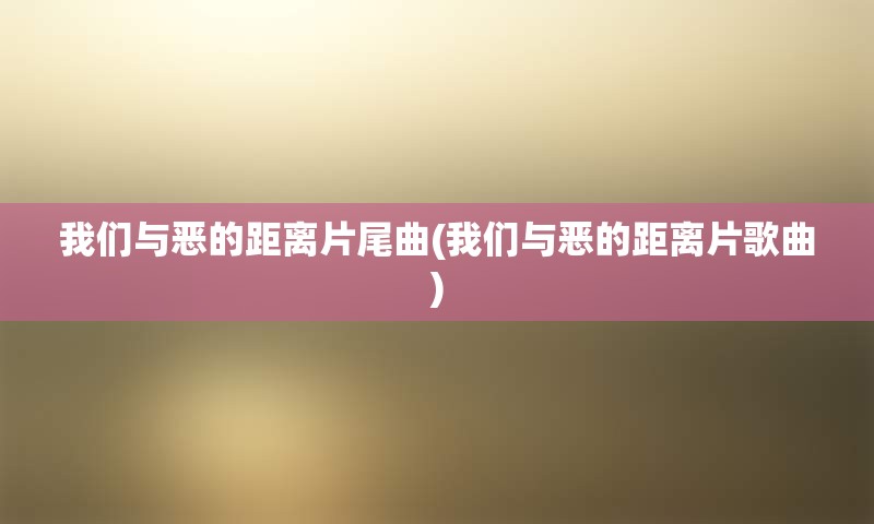 我们与恶的距离片尾曲(我们与恶的距离片歌曲)