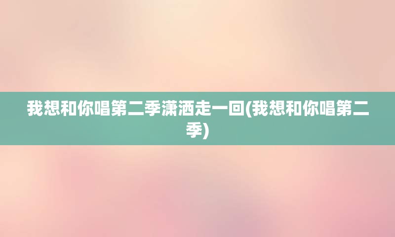 我想和你唱第二季潇洒走一回(我想和你唱第二季)