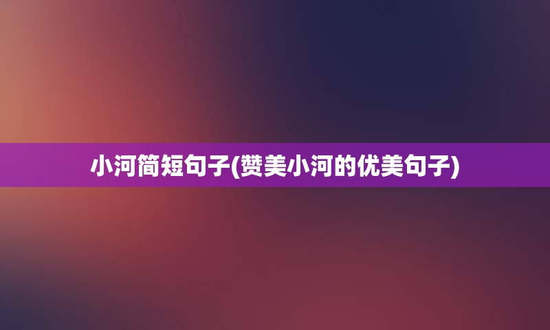小河简短句子(赞美小河的优美句子)