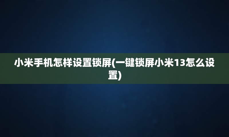 小米手机怎样设置锁屏(一键锁屏小米13怎么设置)