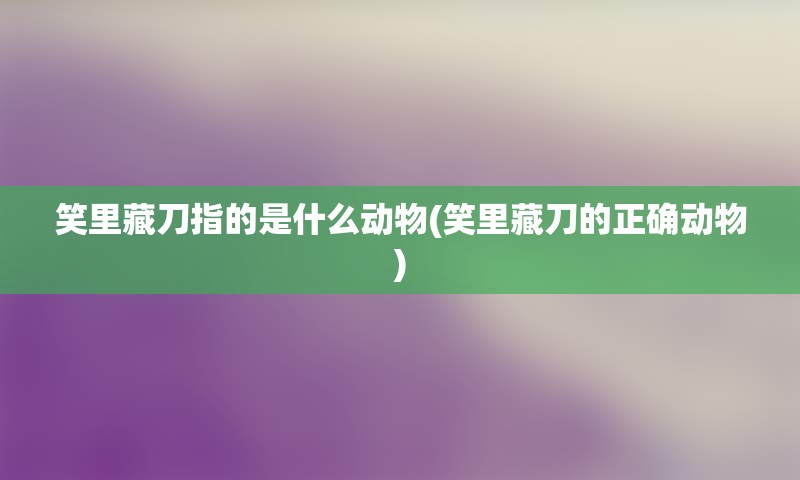 笑里藏刀指的是什么动物(笑里藏刀的正确动物)
