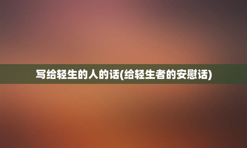 写给轻生的人的话(给轻生者的安慰话)