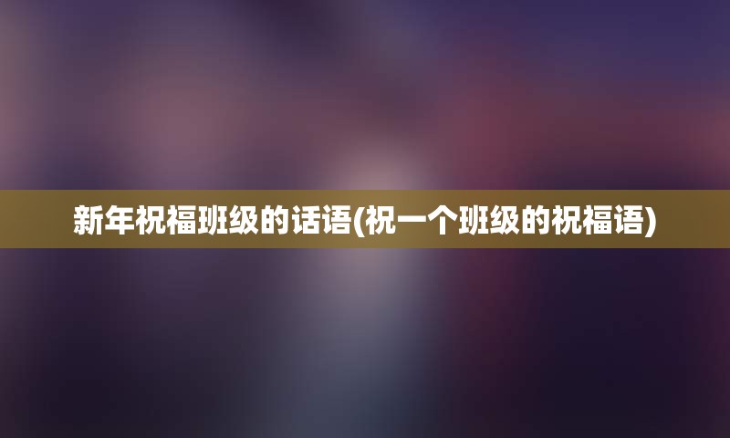 新年祝福班级的话语(祝一个班级的祝福语)