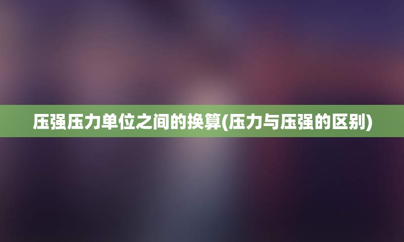 压强压力单位之间的换算(压力与压强的区别)