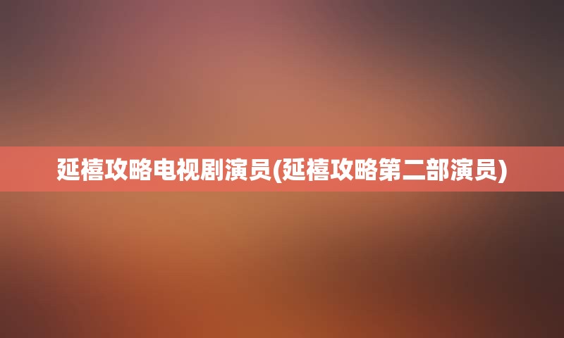 延禧攻略电视剧演员(延禧攻略第二部演员)