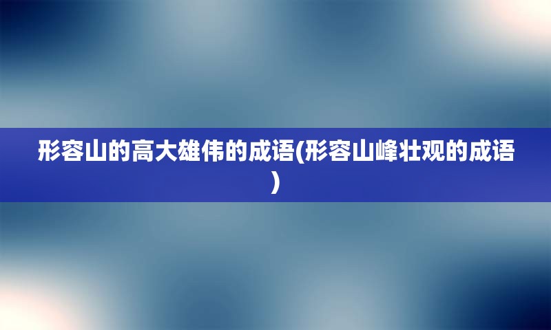 形容山的高大雄伟的成语(形容山峰壮观的成语)