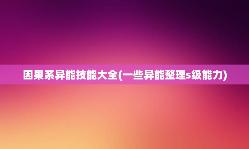 因果系异能技能大全(一些异能整理s级能力)