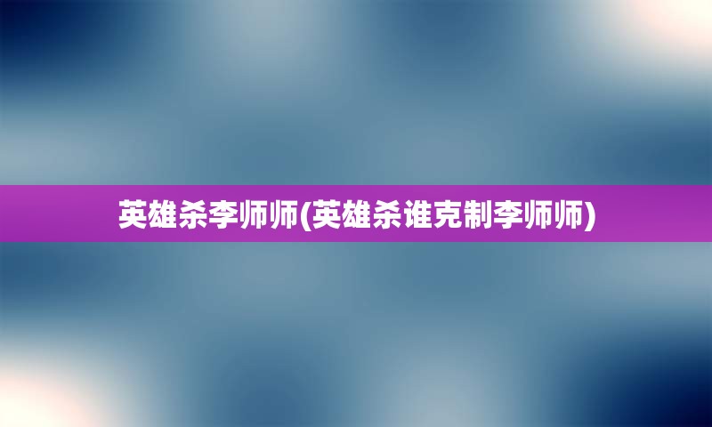 英雄杀李师师(英雄杀谁克制李师师)