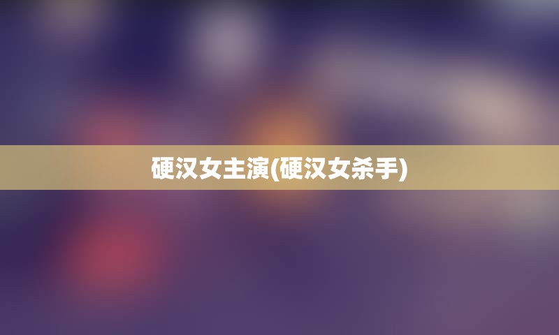 硬汉女主演(硬汉女杀手)