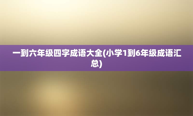 一到六年级四字成语大全(小学1到6年级成语汇总)