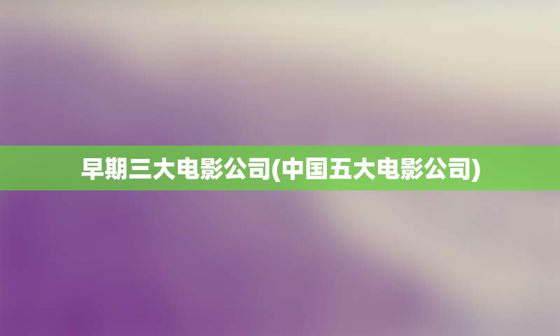 早期三大电影公司(中国五大电影公司)