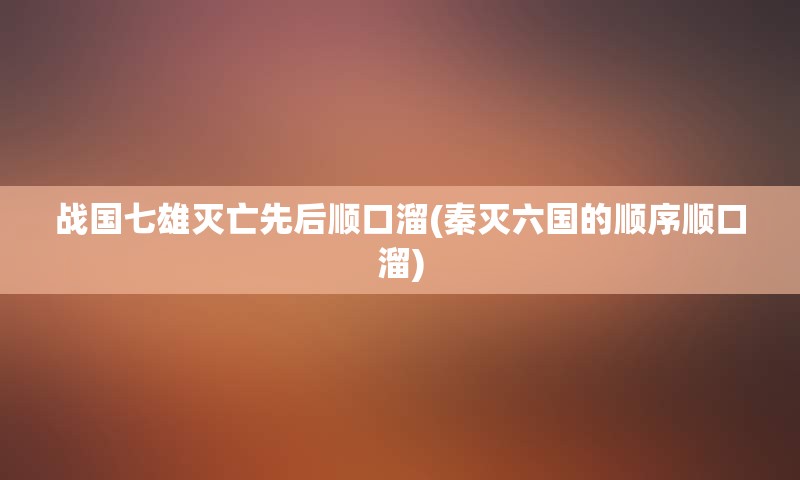 战国七雄灭亡先后顺口溜(秦灭六国的顺序顺口溜)