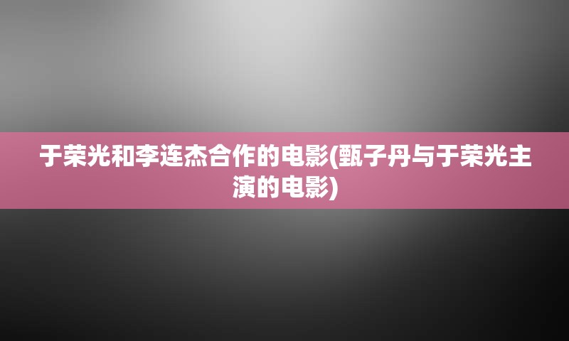 于荣光和李连杰合作的电影(甄子丹与于荣光主演的电影)