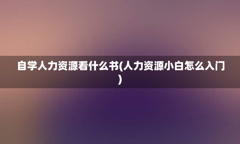 自学人力资源看什么书(人力资源小白怎么入门)