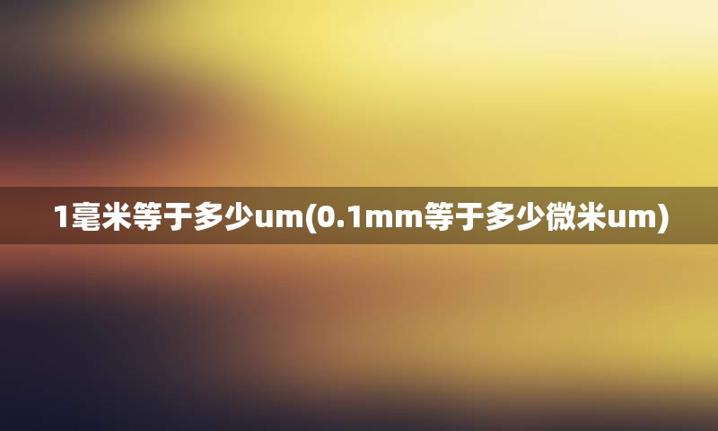 1毫米等于多少um(0.1mm等于多少微米um)