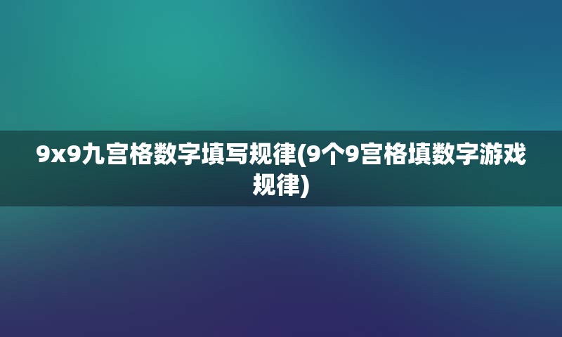9x9九宫格数字填写规律(9个9宫格填数字游戏规律)