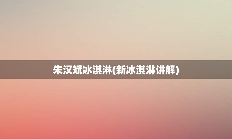 朱汉斌冰淇淋(新冰淇淋讲解)