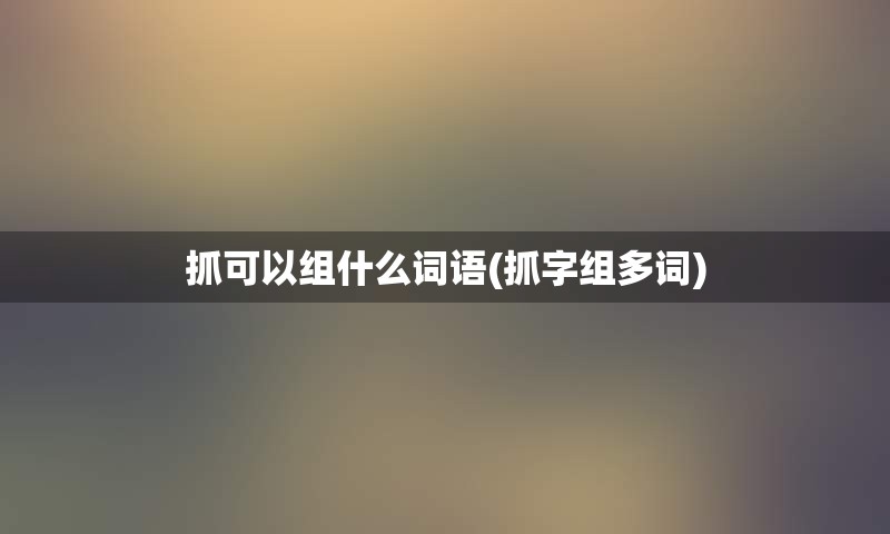 抓可以组什么词语(抓字组多词)