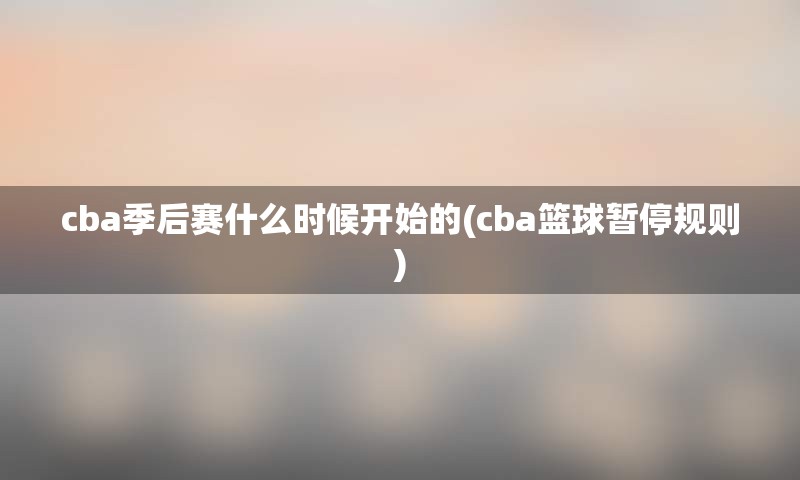 cba季后赛什么时候开始的(cba篮球暂停规则)