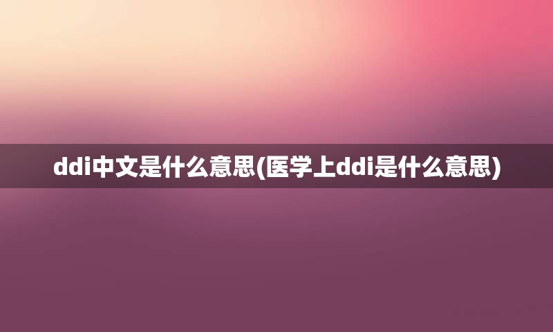 ddi中文是什么意思(医学上ddi是什么意思)