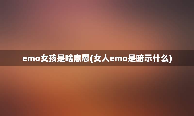 emo女孩是啥意思(女人emo是暗示什么)