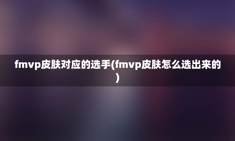 fmvp皮肤对应的选手(fmvp皮肤怎么选出来的)