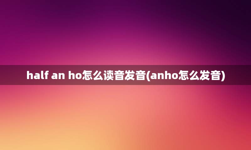 half an ho怎么读音发音(anho怎么发音)