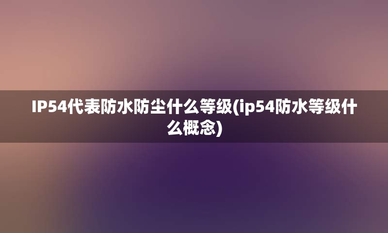 IP54代表防水防尘什么等级(ip54防水等级什么概念)