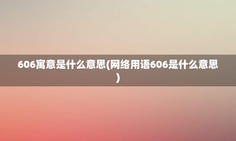 606寓意是什么意思(网络用语606是什么意思)