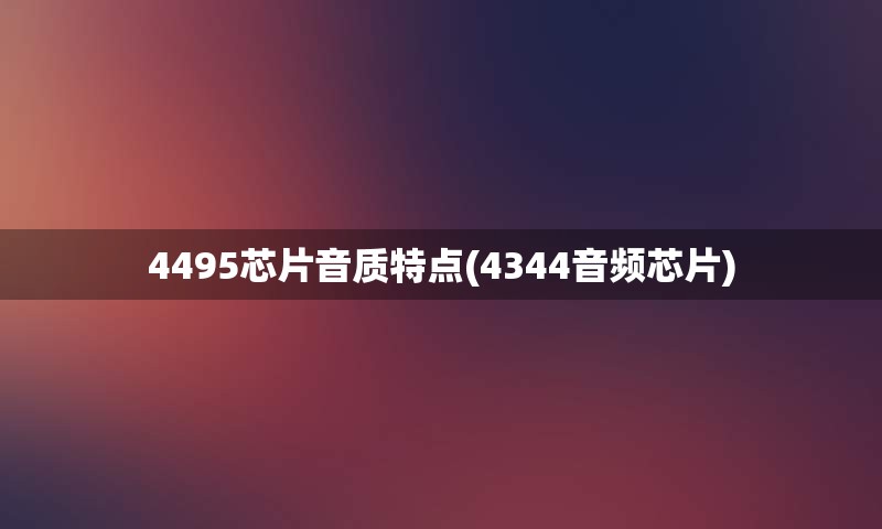 4495芯片音质特点(4344音频芯片)